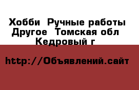 Хобби. Ручные работы Другое. Томская обл.,Кедровый г.